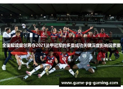 全面解读里尔勇夺2021法甲冠军的多重成功关键深度影响因素要